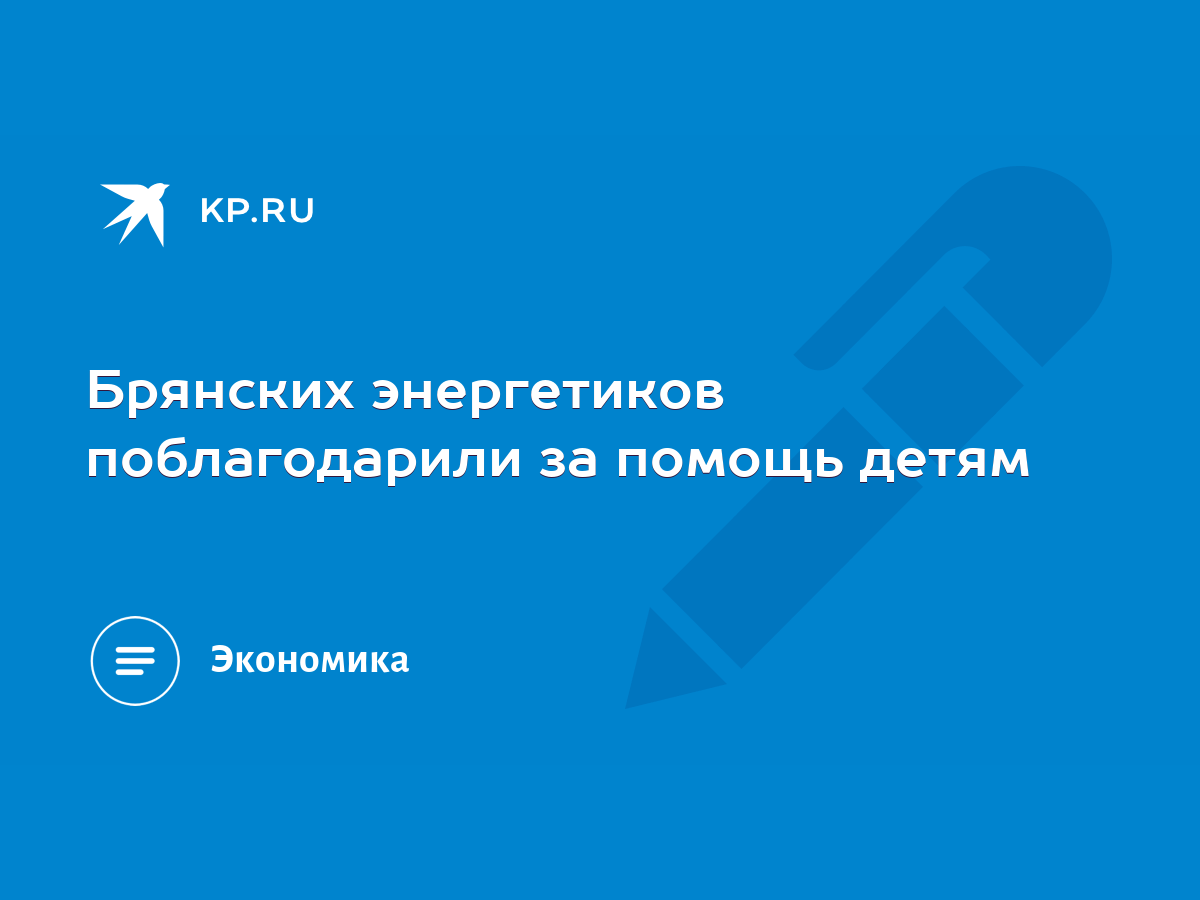 Брянских энергетиков поблагодарили за помощь детям - KP.RU