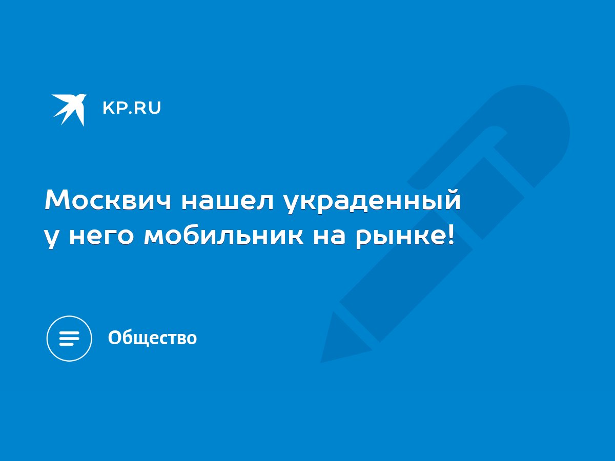 Москвич нашел украденный у него мобильник на рынке! - KP.RU