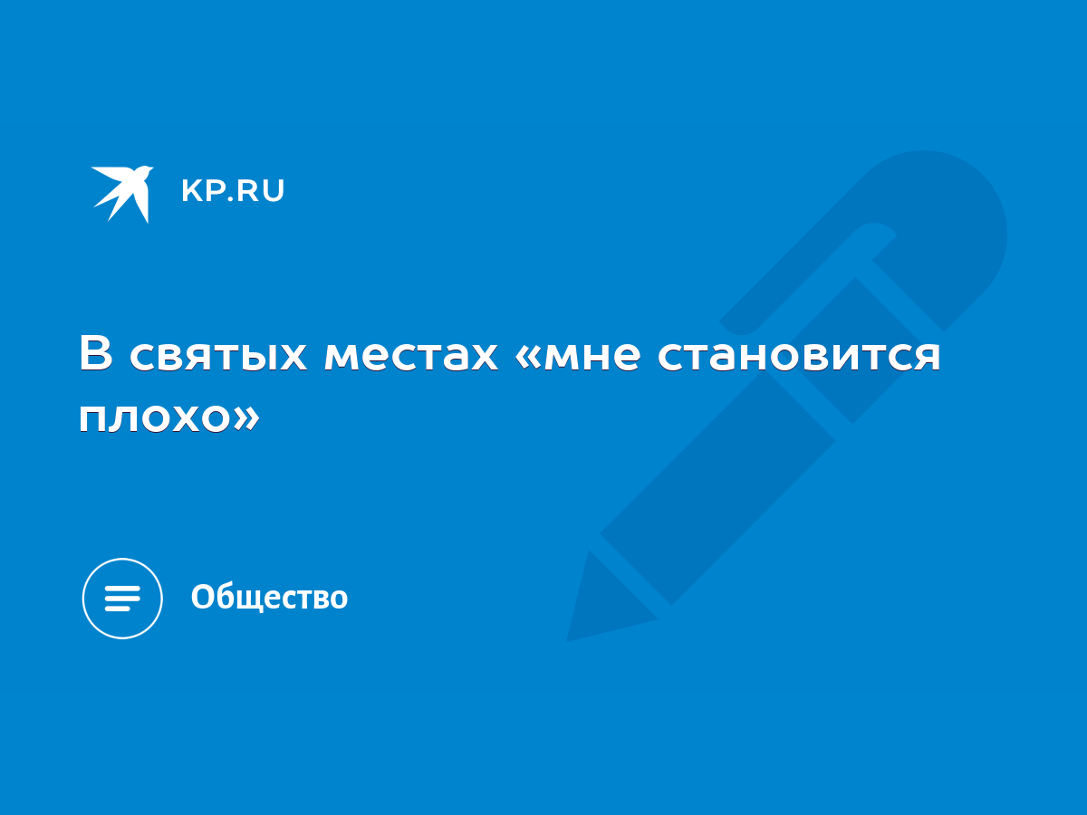 В святых местах «мне становится плохо» - KP.RU