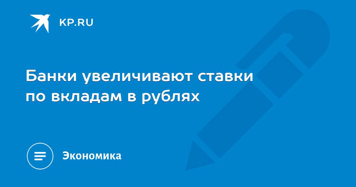 Банки увеличивают ставки по вкладам в рублях - KP.RU