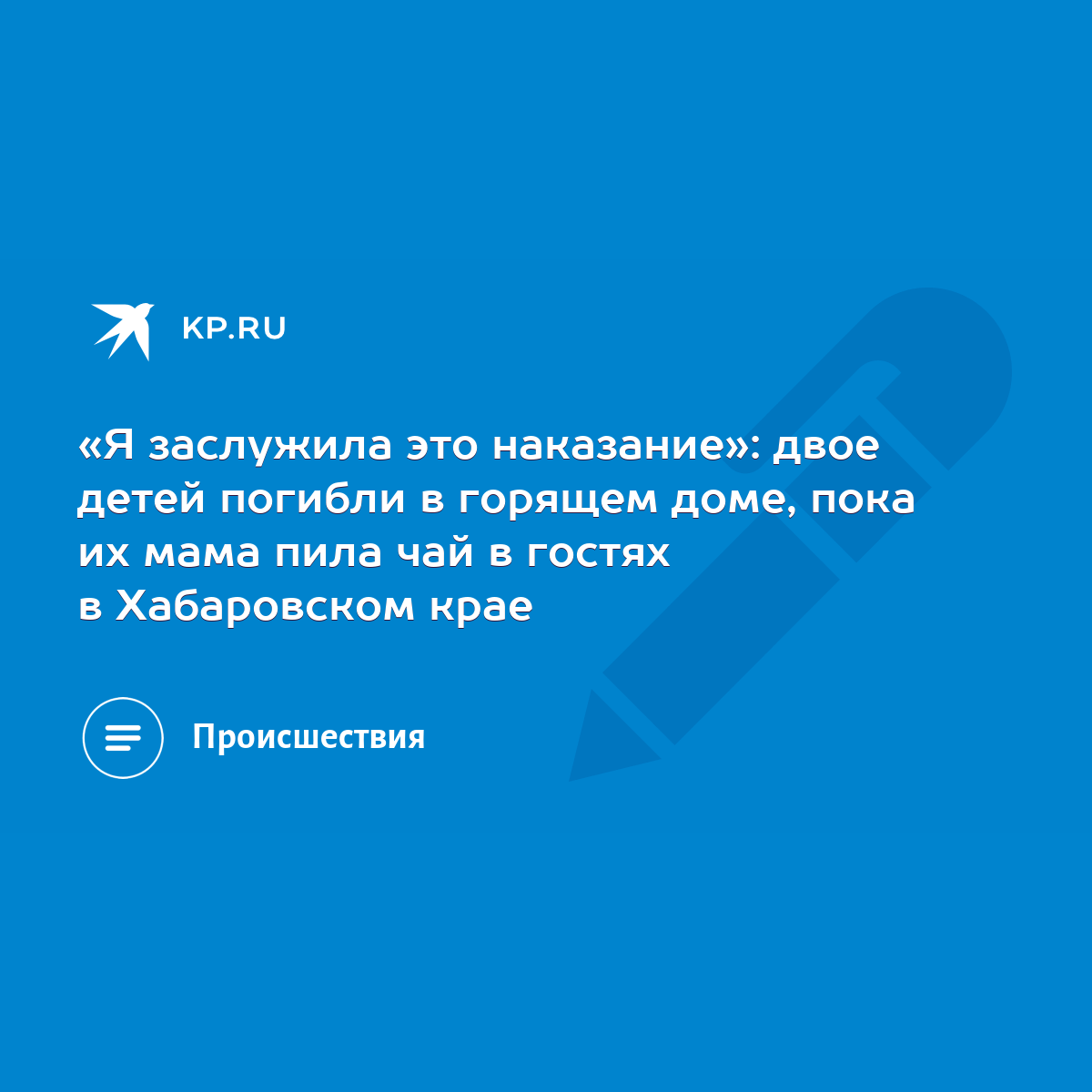 Я заслужила это наказание»: двое детей погибли в горящем доме, пока их мама  пила чай в гостях в Хабаровском крае - KP.RU