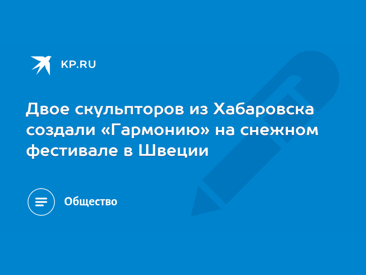 Двое скульпторов из Хабаровска создали «Гармонию» на снежном фестивале в  Швеции - KP.RU