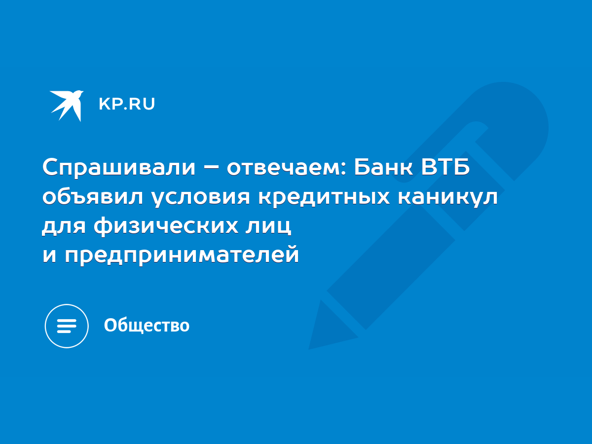 Спрашивали – отвечаем: Банк ВТБ объявил условия кредитных каникул для физических  лиц и предпринимателей - KP.RU