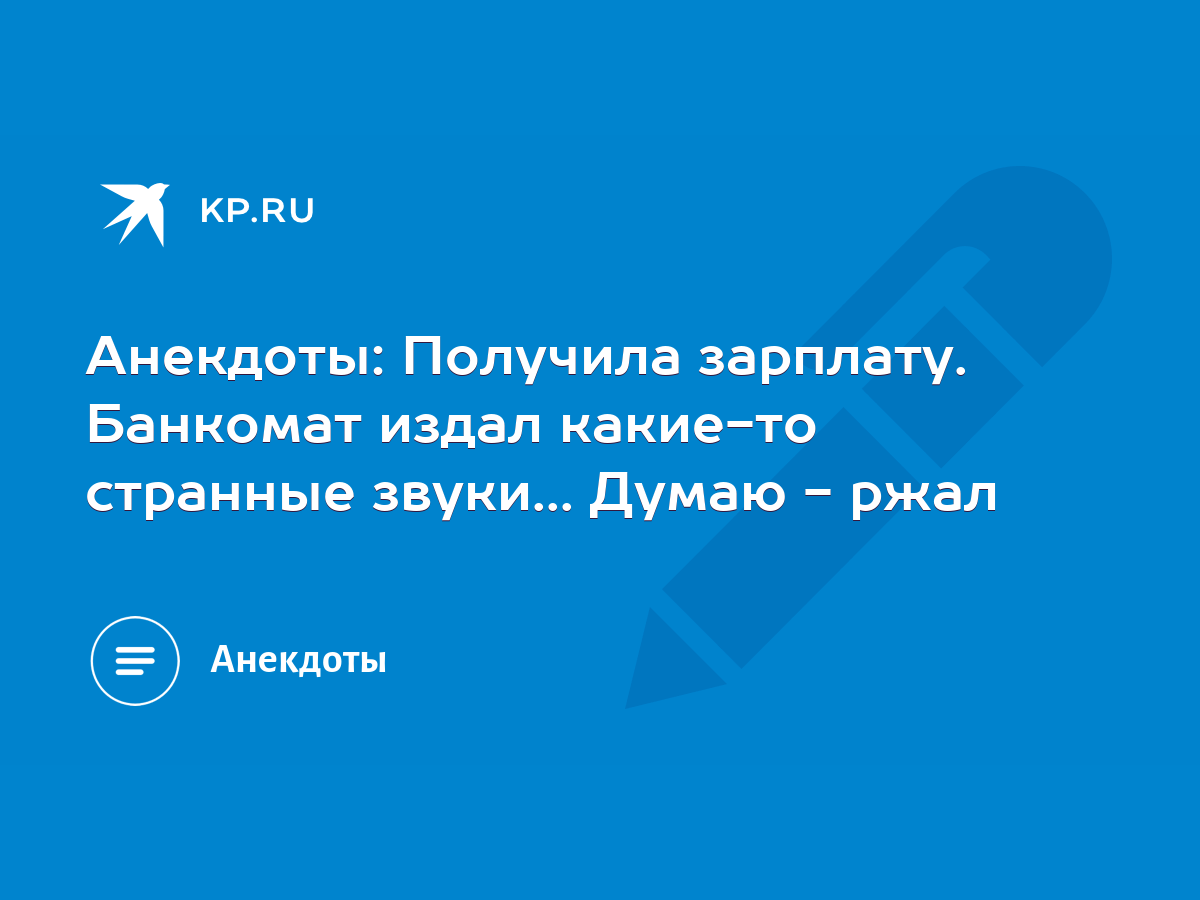 Анекдоты: Получила зарплату. Банкомат издал какие-то странные звуки...  Думаю - ржал - KP.RU