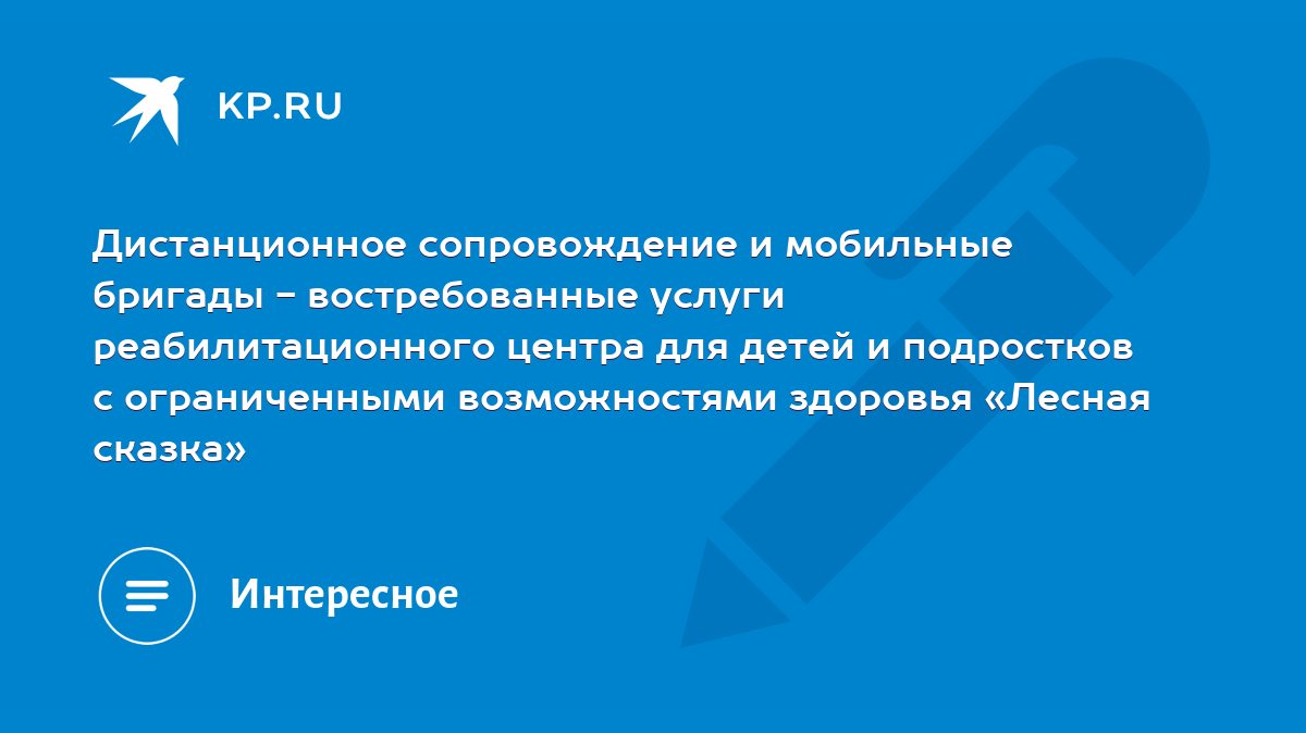 Дистанционное сопровождение и мобильные бригады - востребованные услуги  реабилитационного центра для детей и подростков с ограниченными  возможностями здоровья «Лесная сказка» - KP.RU