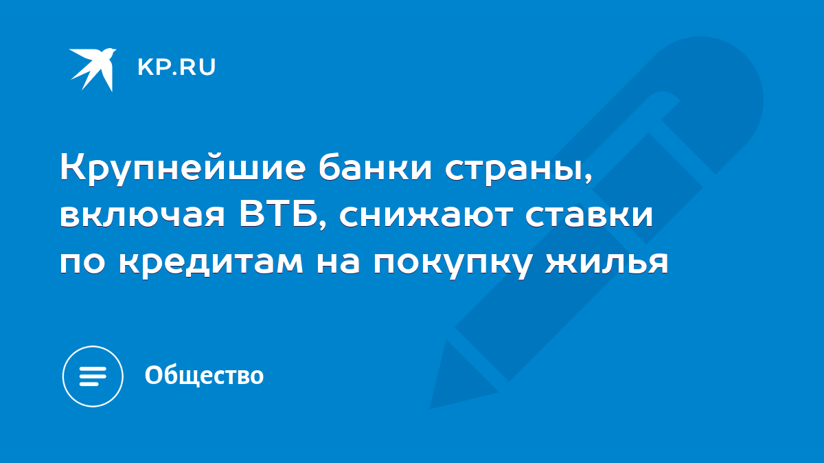 Крупнейшие банки страны, включая ВТБ, снижают ставки по кредитам на покупку  жилья - KP.RU