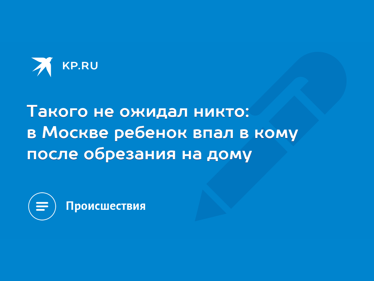 Такого не ожидал никто: в Москве ребенок впал в кому после обрезания на дому  - KP.RU