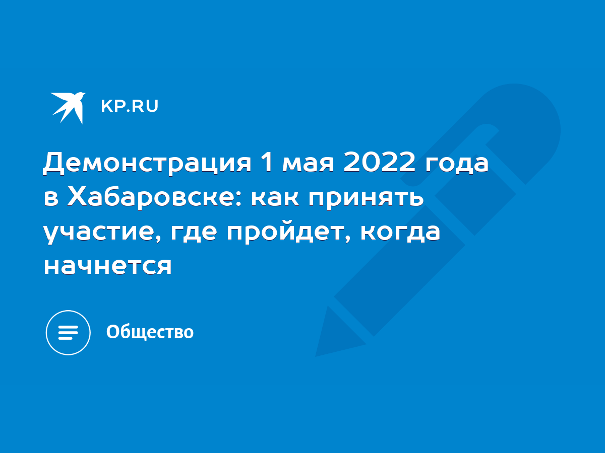 Демонстрация 1 мая 2022 года в Хабаровске: как принять участие, где  пройдет, когда начнется - KP.RU