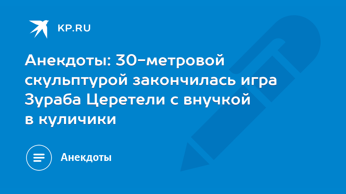 Анекдоты: 30-метровой скульптурой закончилась игра Зураба Церетели с  внучкой в куличики - KP.RU