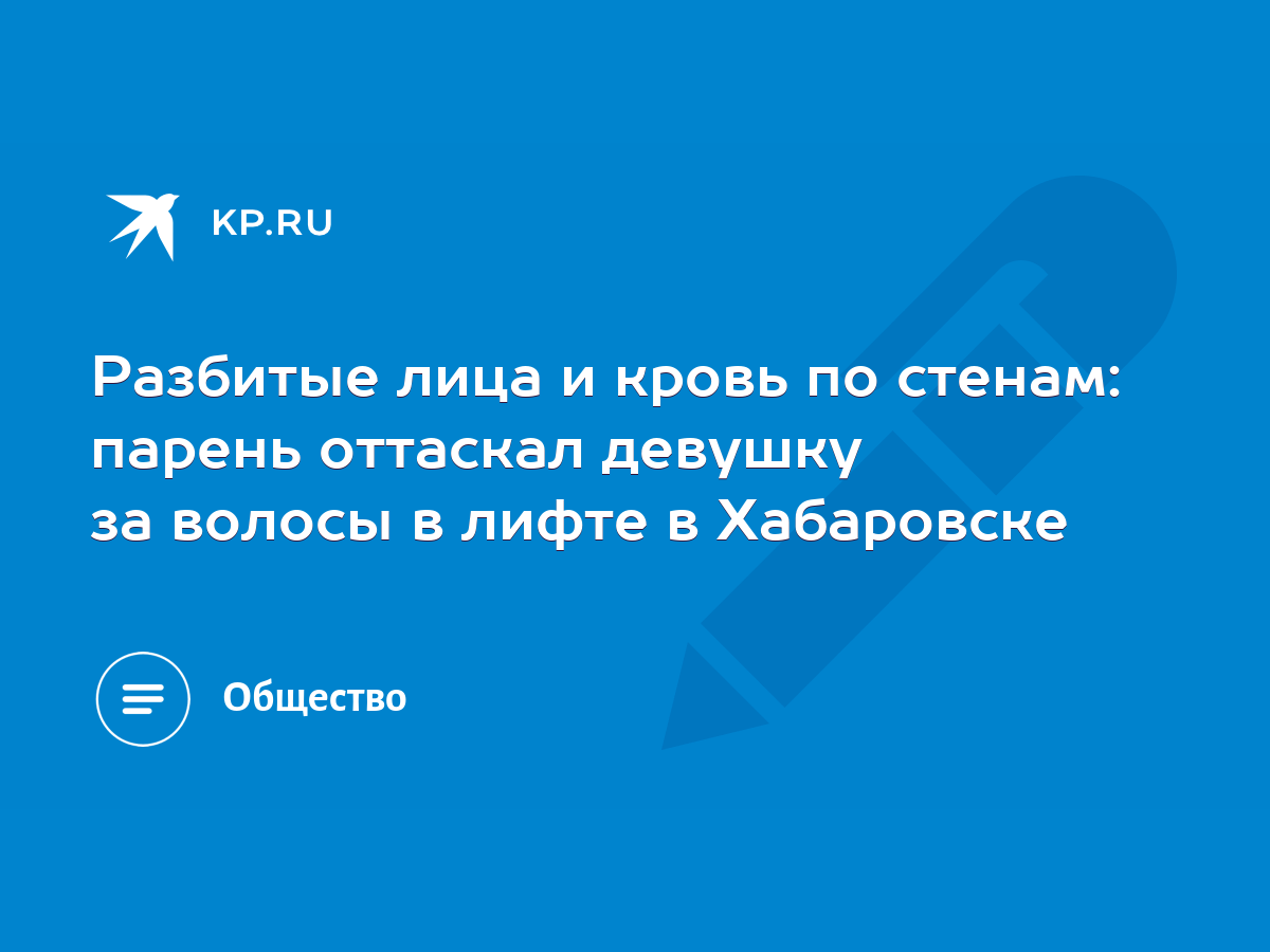 Разбитые лица и кровь по стенам: парень оттаскал девушку за волосы в лифте  в Хабаровске - KP.RU