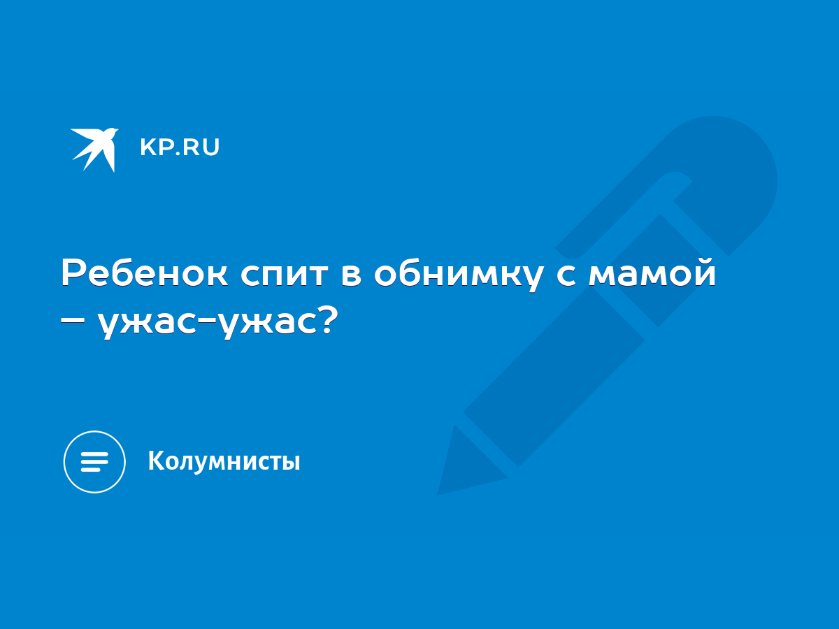 Ребенок спит в обнимку с мамой – ужас-ужас? - KP.RU