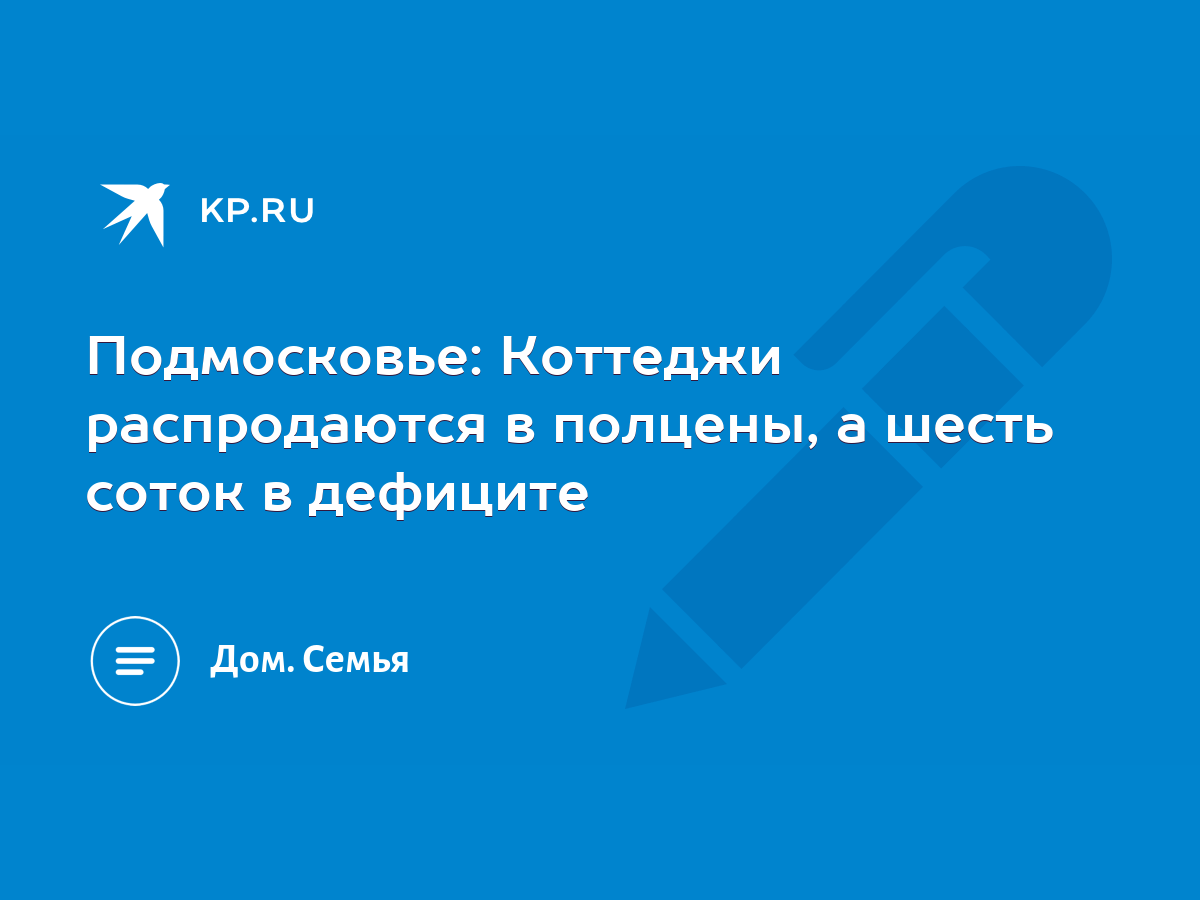 Подмосковье: Коттеджи распродаются в полцены, а шесть соток в дефиците -  KP.RU