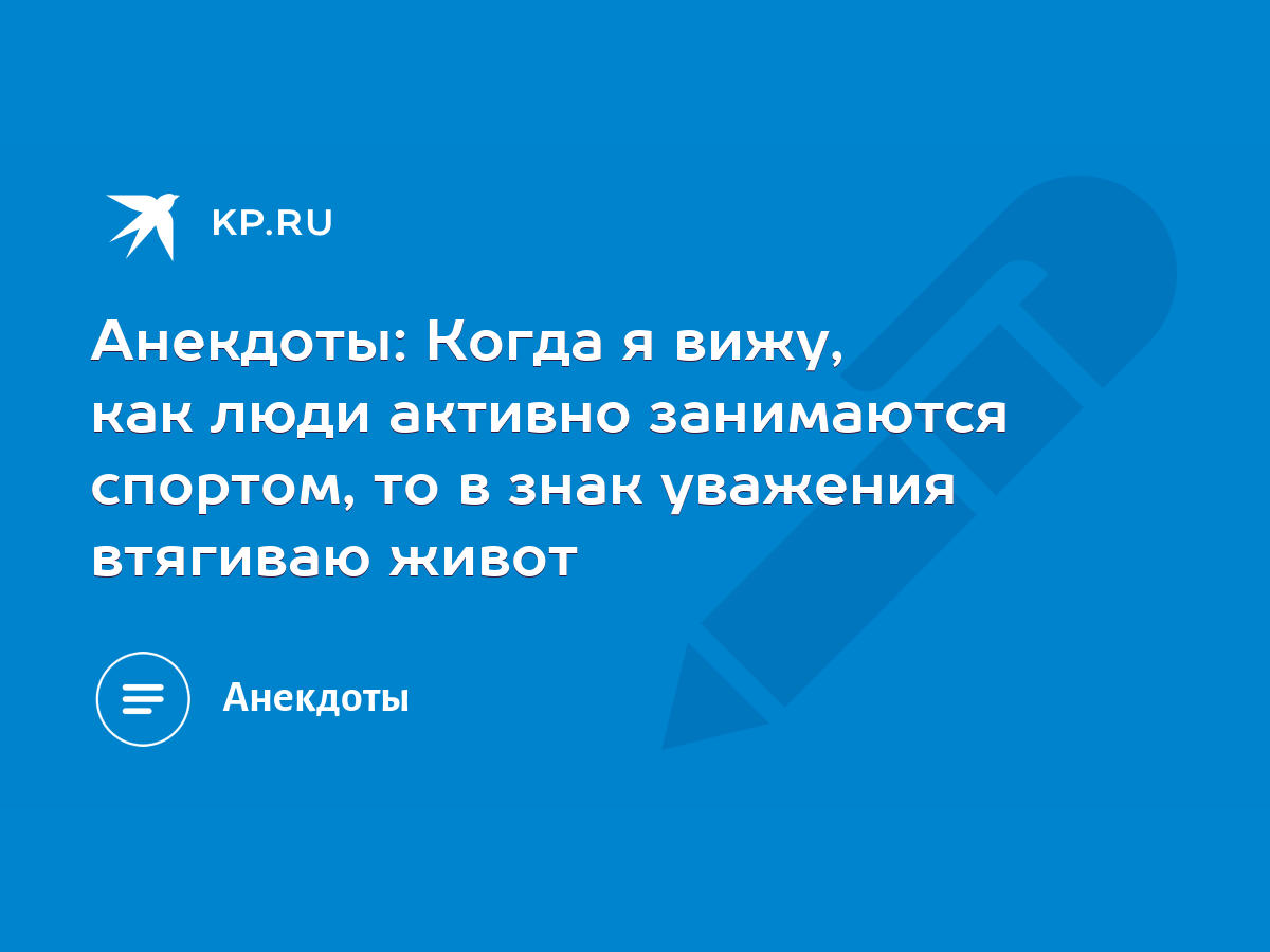 Анекдоты: Когда я вижу, как люди активно занимаются спортом, то в знак  уважения втягиваю живот - KP.RU