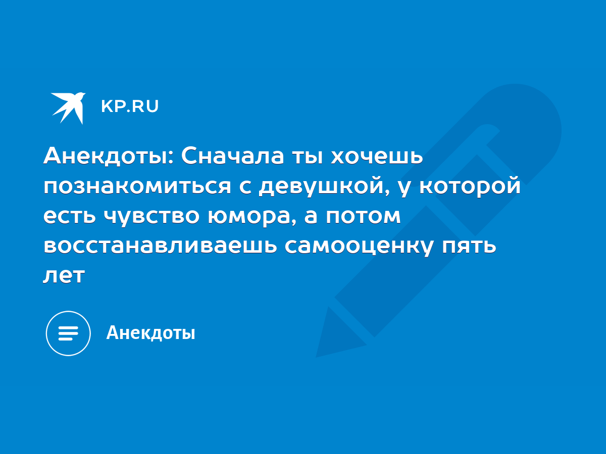 Анекдоты: Сначала ты хочешь познакомиться с девушкой, у которой есть  чувство юмора, а потом восстанавливаешь самооценку пять лет - KP.RU