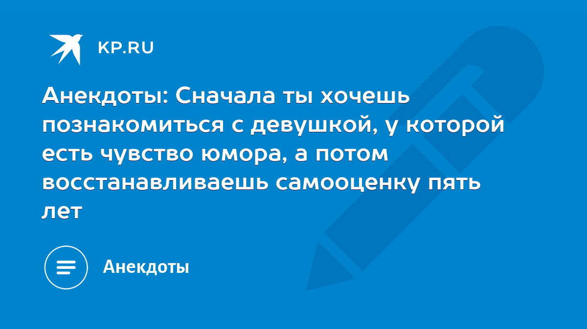 Анекдоты: Сначала ты хочешь познакомиться с девушкой, у которой есть чувство  юмора, а потом восстанавливаешь самооценку пять лет - KP.RU