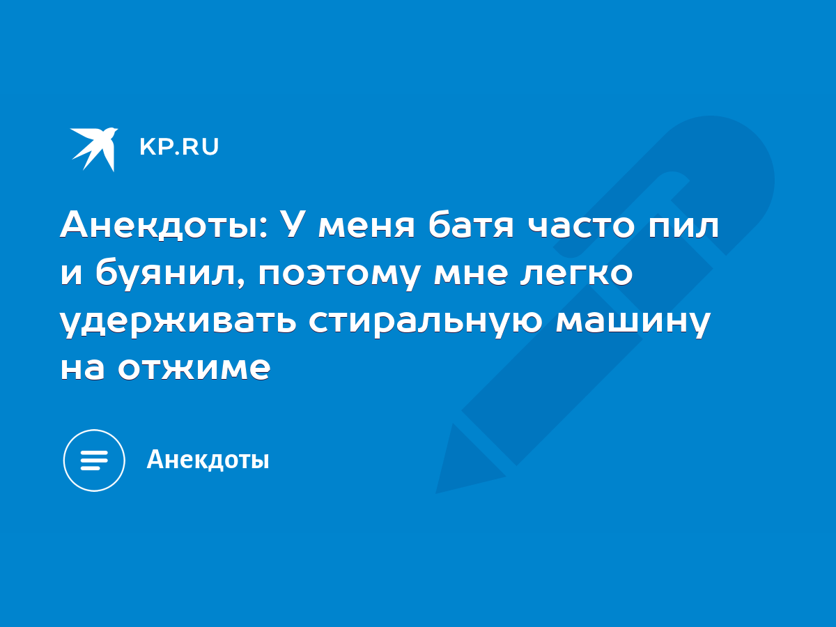 Анекдоты: У меня батя часто пил и буянил, поэтому мне легко удерживать  стиральную машину на отжиме - KP.RU