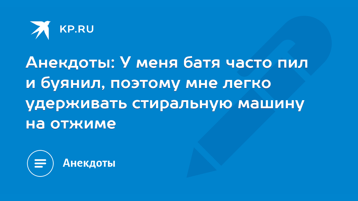 Анекдоты: У меня батя часто пил и буянил, поэтому мне легко удерживать  стиральную машину на отжиме - KP.RU