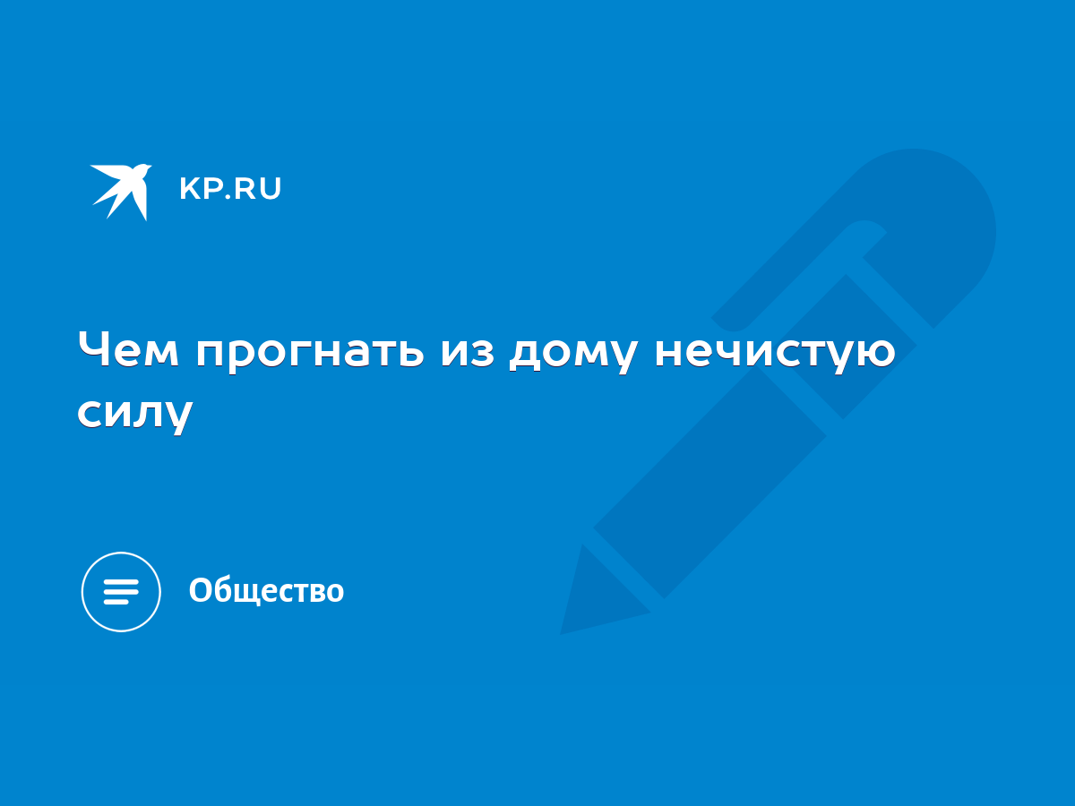 Чем прогнать из дому нечистую силу - KP.RU