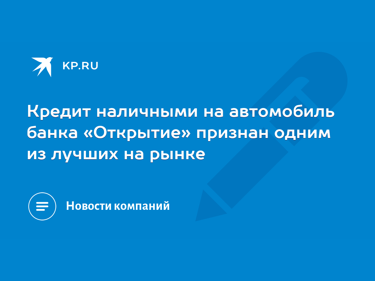 Кредит наличными на автомобиль банка «Открытие» признан одним из лучших на  рынке - KP.RU