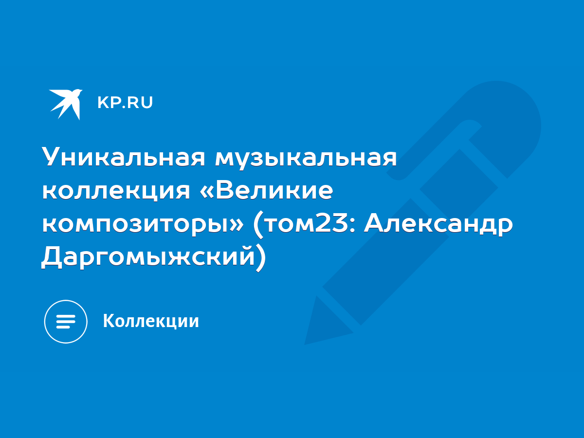 Уникальная музыкальная коллекция «Великие композиторы» (том23: Александр  Даргомыжский) - KP.RU