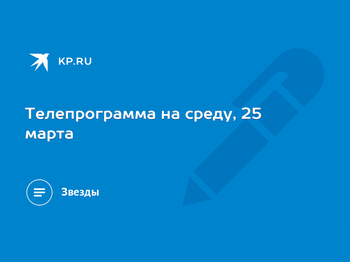 Телепрограмма на среду, 25 марта - KP.RU