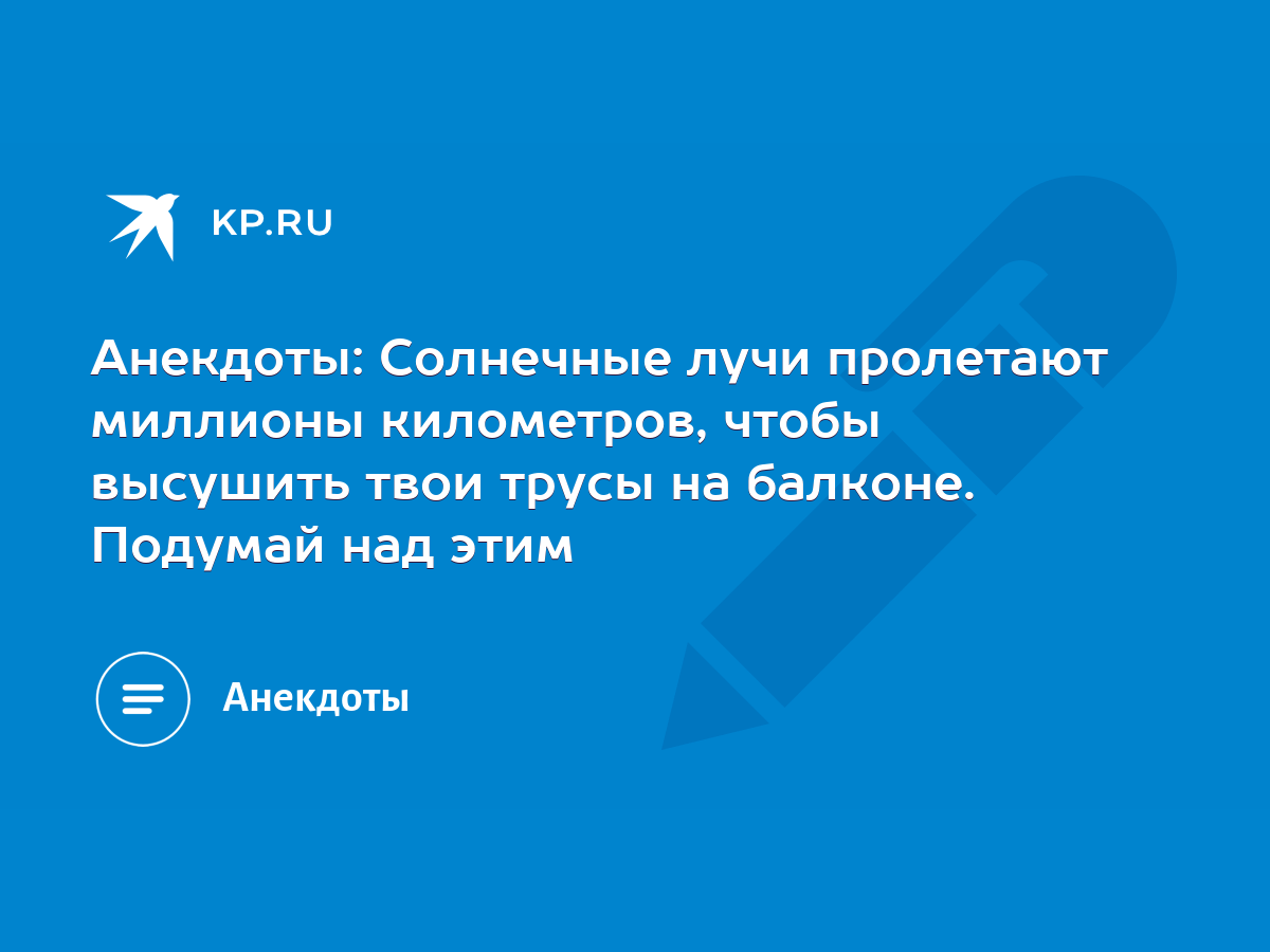 Анекдоты: Солнечные лучи пролетают миллионы километров, чтобы высушить твои  трусы на балконе. Подумай над этим - KP.RU