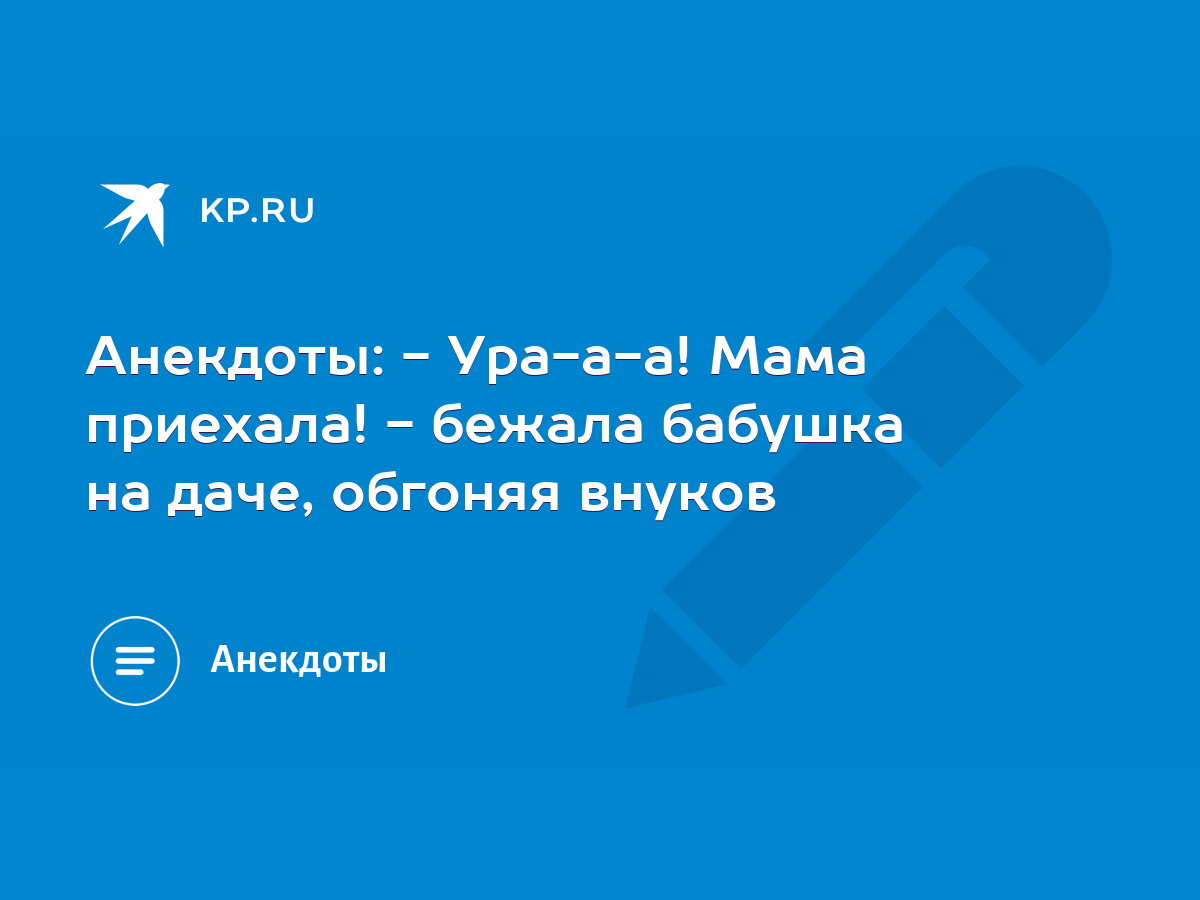 Анекдоты: - Ура-а-а! Мама приехала! - бежала бабушка на даче, обгоняя  внуков - KP.RU