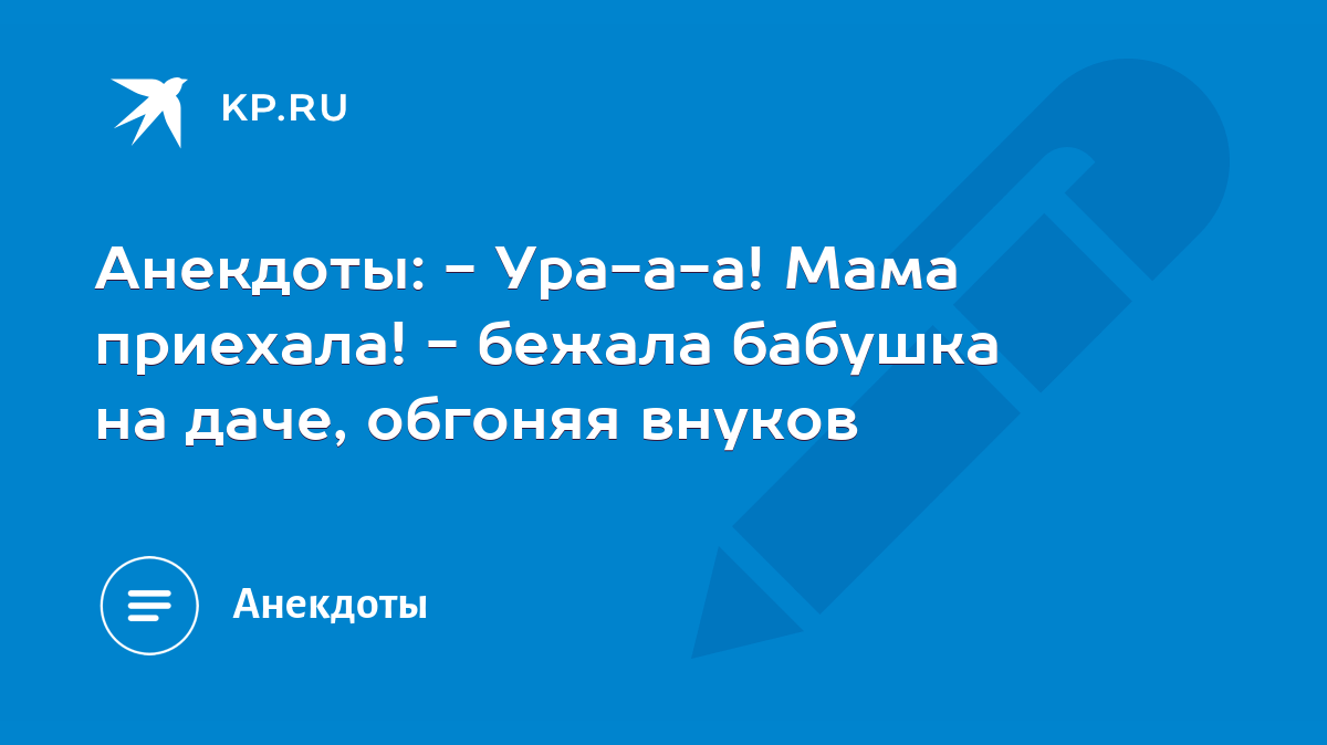 Анекдоты: - Ура-а-а! Мама приехала! - бежала бабушка на даче, обгоняя  внуков - KP.RU