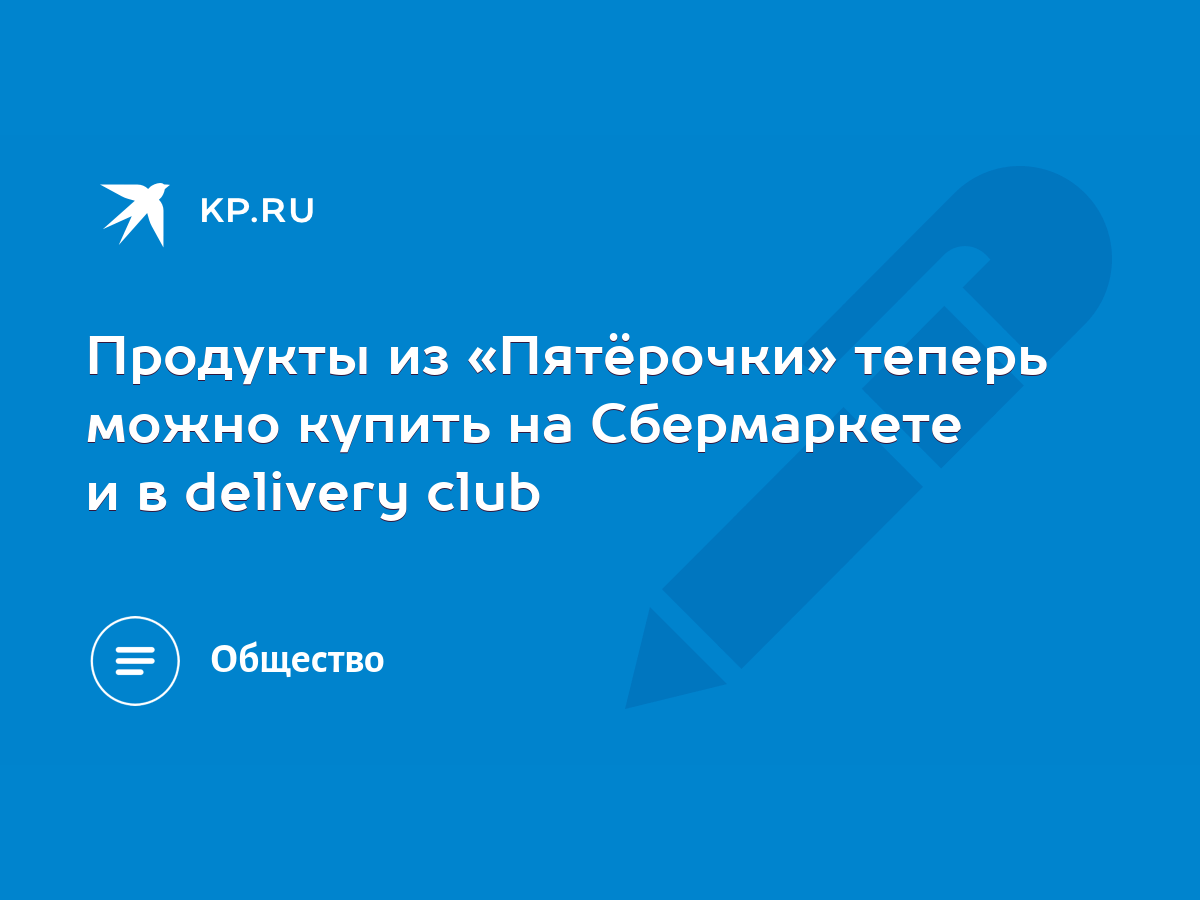 Продукты из «Пятёрочки» теперь можно купить на Сбермаркете и в delivery  club - KP.RU