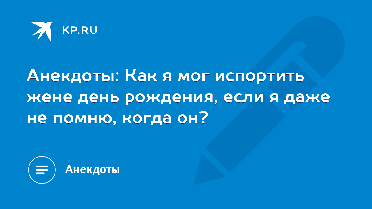 Анекдоты: Как я мог испортить жене день рождения, если я даже не помню,  когда он? - KP.RU