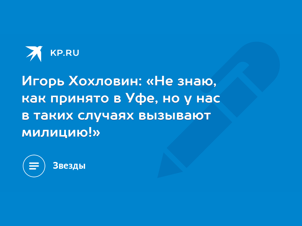 Игорь Хохловин: «Не знаю, как принято в Уфе, но у нас в таких случаях  вызывают милицию!» - KP.RU