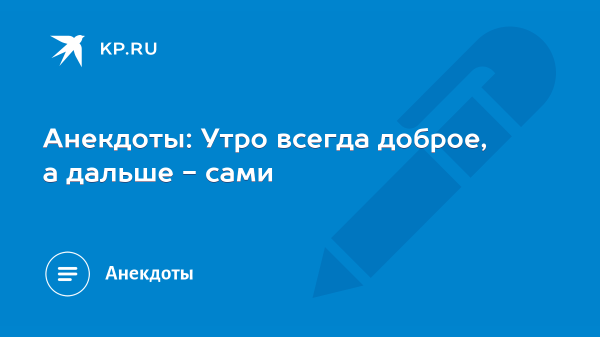 Анекдоты: Утро всегда доброе, а дальше - сами - KP.RU