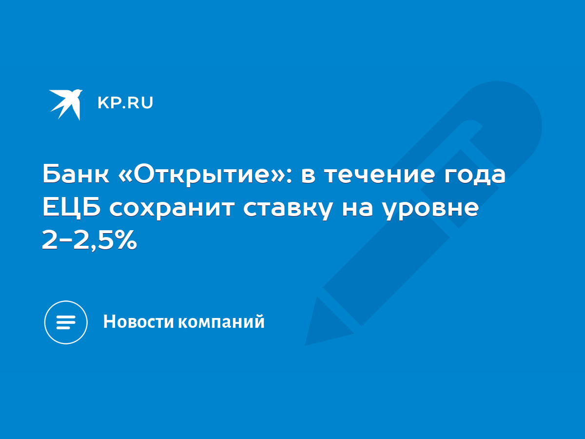 Банк «Открытие»: в течение года ЕЦБ сохранит ставку на уровне 2-2,5% - KP.RU