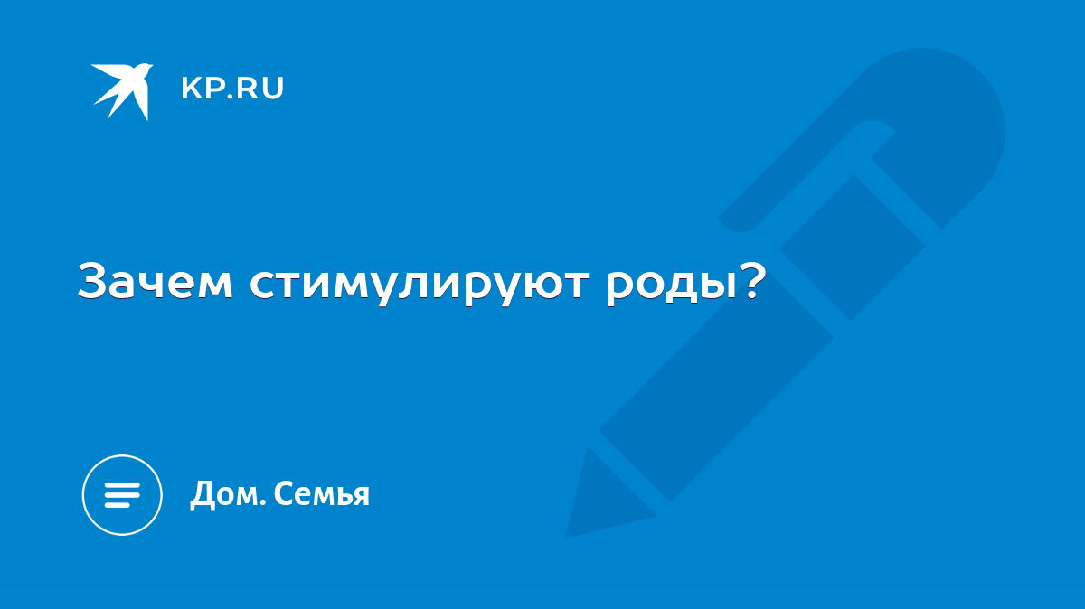 Зачем стимулируют роды? - KP.RU