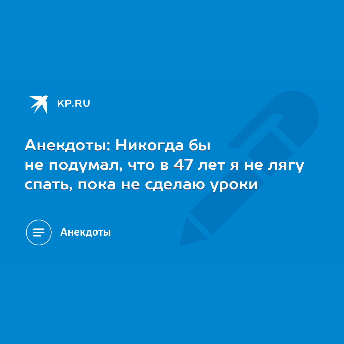 Анекдоты: Никогда бы не подумал, что в 47 лет я не лягу спать, пока не  сделаю уроки - KP.RU