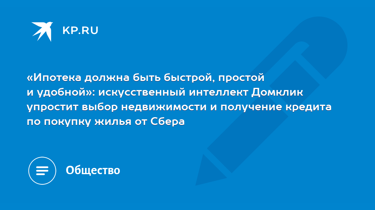 Ипотека должна быть быстрой, простой и удобной»: искусственный интеллект  Домклик упростит выбор недвижимости и получение кредита по покупку жилья от  Сбера - KP.RU