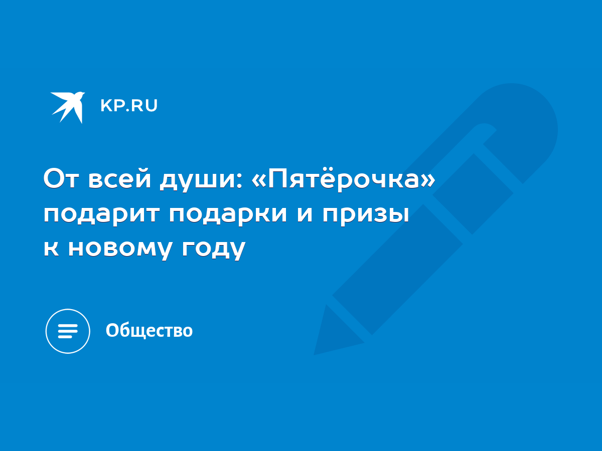 От всей души: «Пятёрочка» подарит подарки и призы к новому году - KP.RU