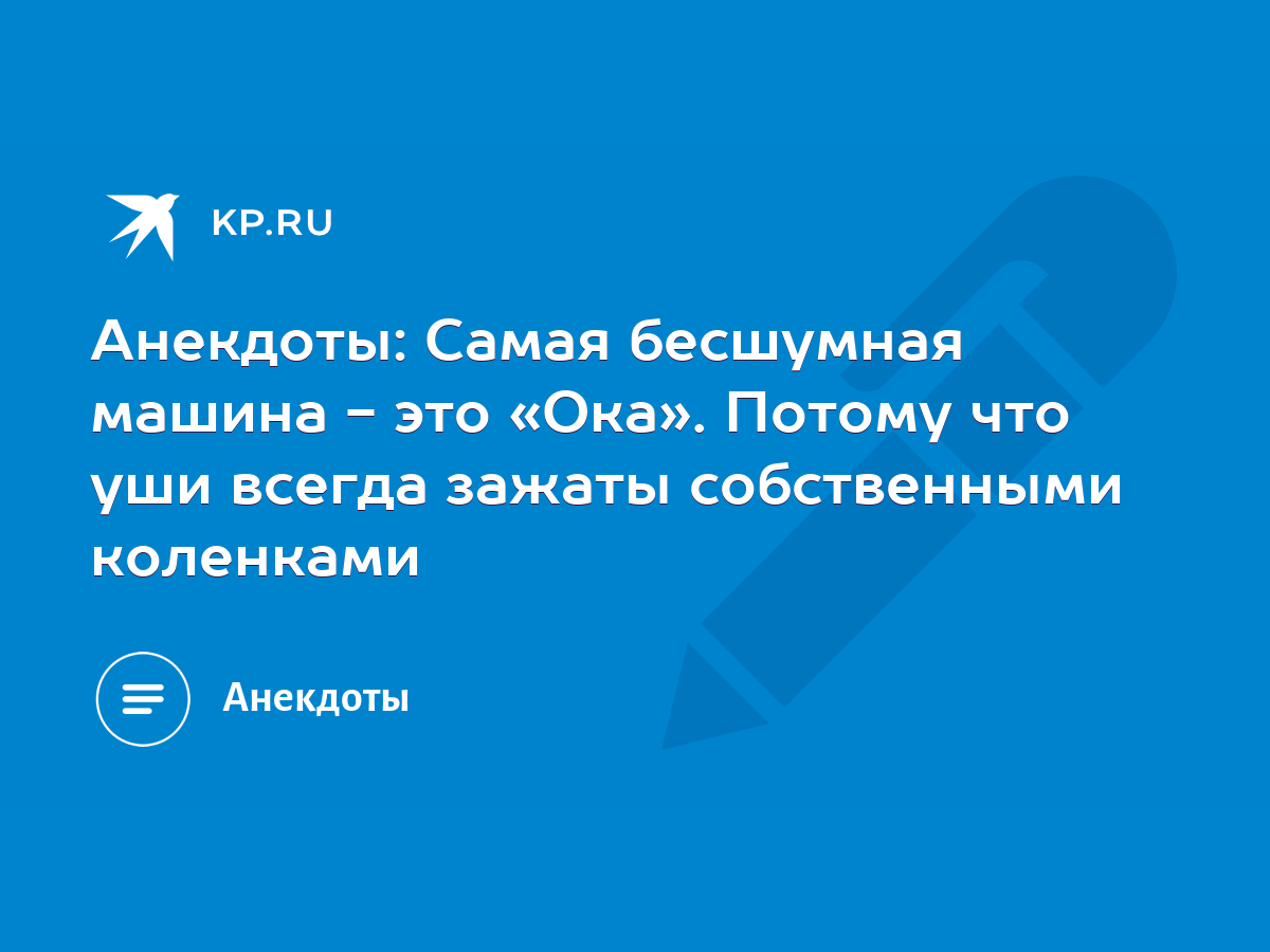 Анекдоты: Самая бесшумная машина - это «Ока». Потому что уши всегда зажаты  собственными коленками - KP.RU