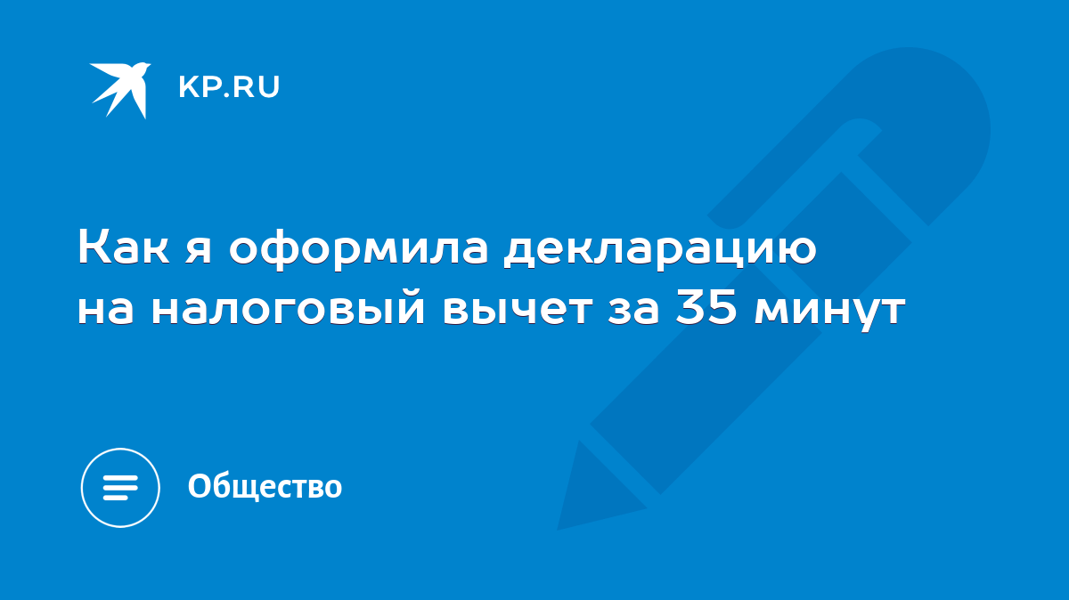 Как я оформила декларацию на налоговый вычет за 35 минут - KP.RU