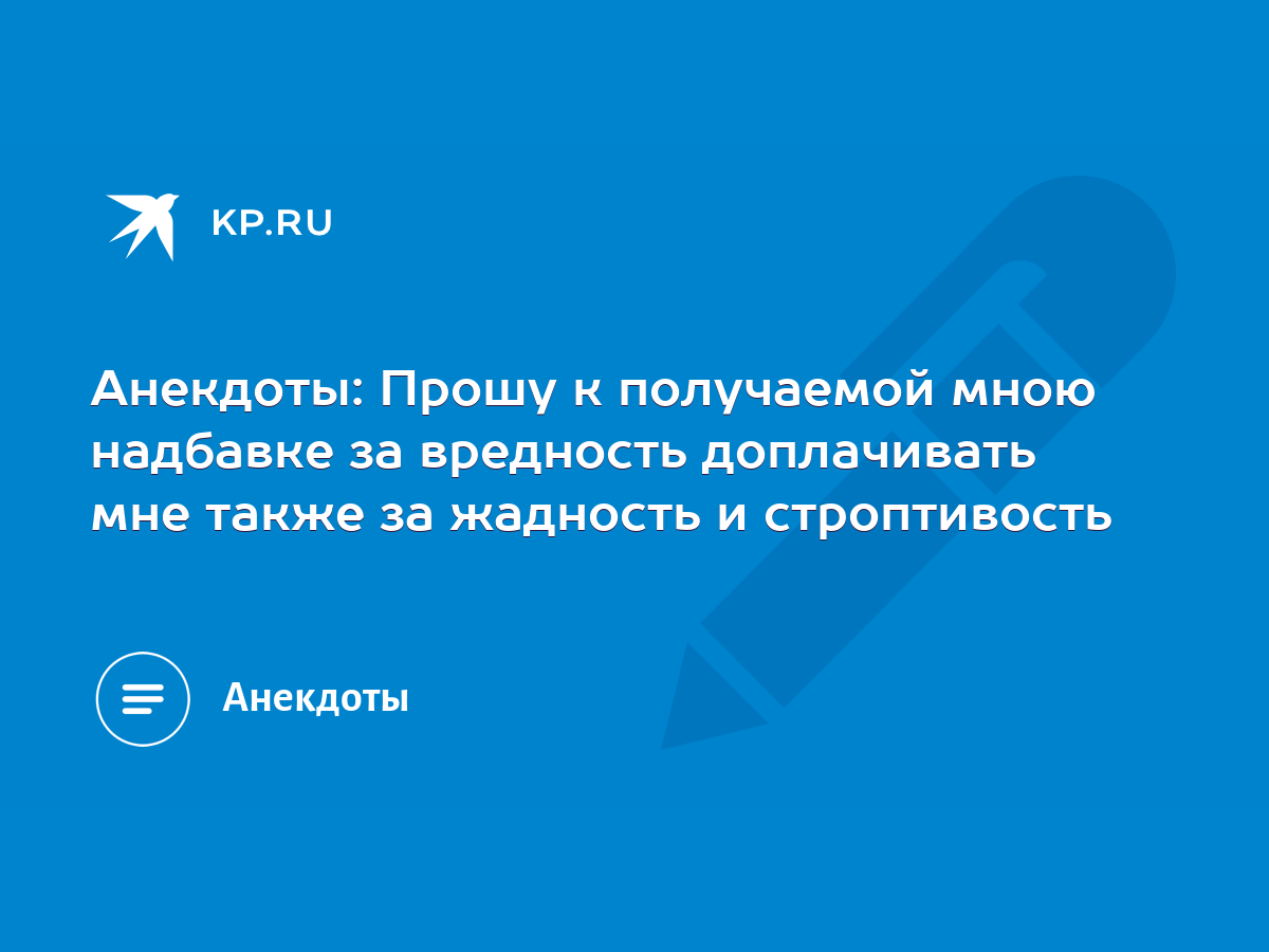 Анекдоты: Прошу к получаемой мною надбавке за вредность доплачивать мне  также за жадность и строптивость - KP.RU