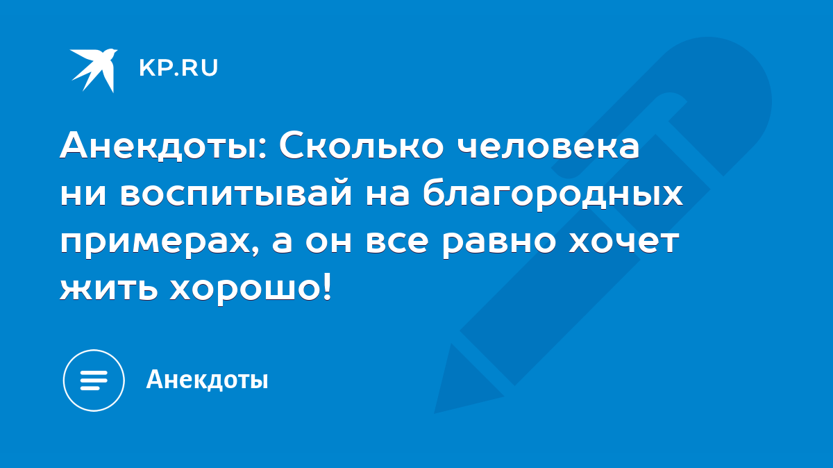 Анекдоты: Сколько человека ни воспитывай на благородных примерах, а он все  равно хочет жить хорошо! - KP.RU