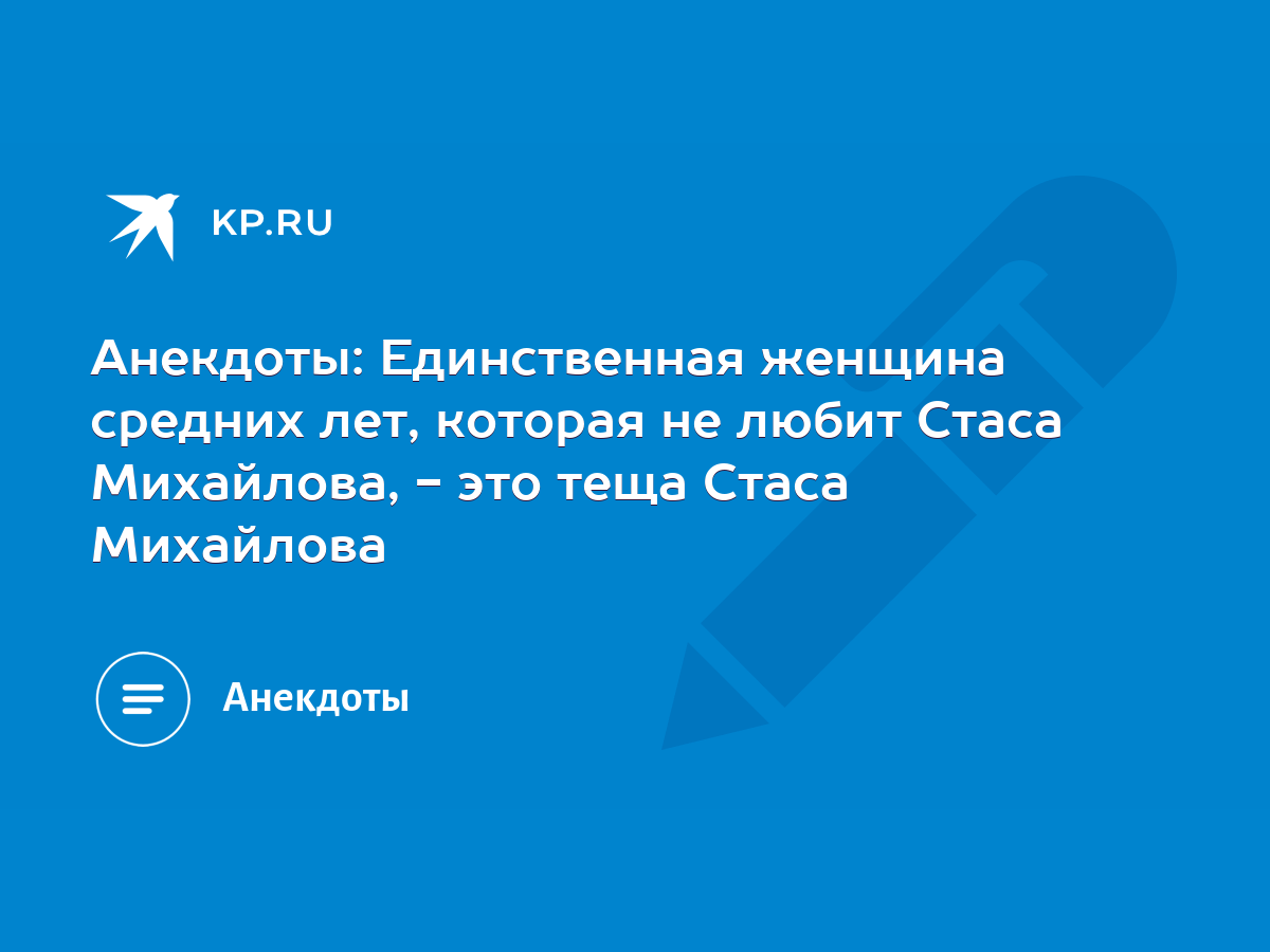 Анекдоты: Единственная женщина средних лет, которая не любит Стаса Михайлова,  - это теща Стаса Михайлова - KP.RU