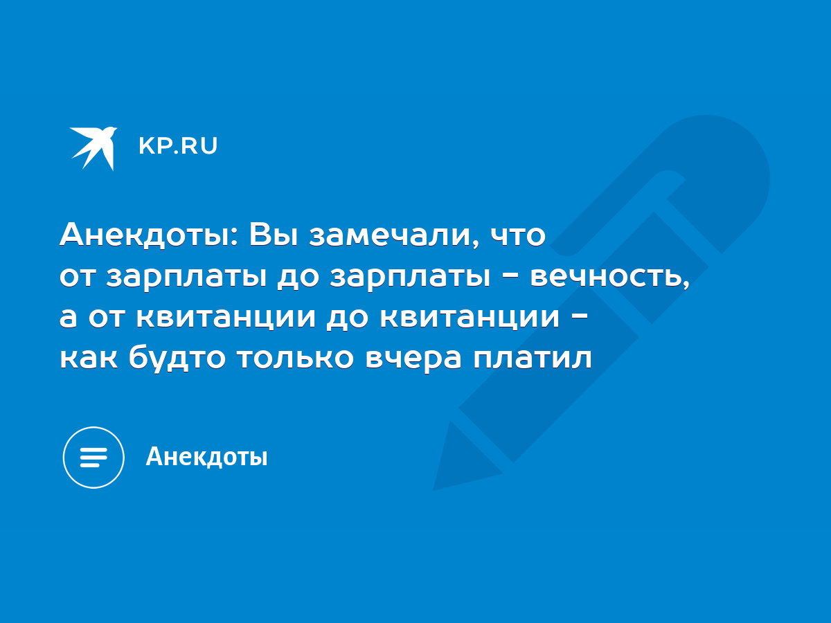 Анекдоты: Вы замечали, что от зарплаты до зарплаты - вечность, а от  квитанции до квитанции - как будто только вчера платил - KP.RU