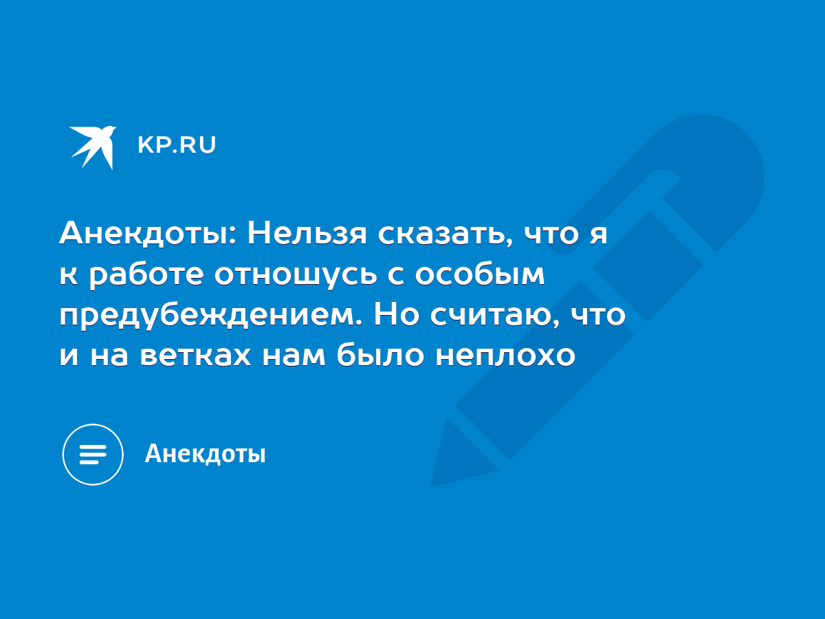 Анекдоты: Нельзя сказать, что я к работе отношусь с особым предубеждением.  Но считаю, что и на ветках нам было неплохо - KP.RU