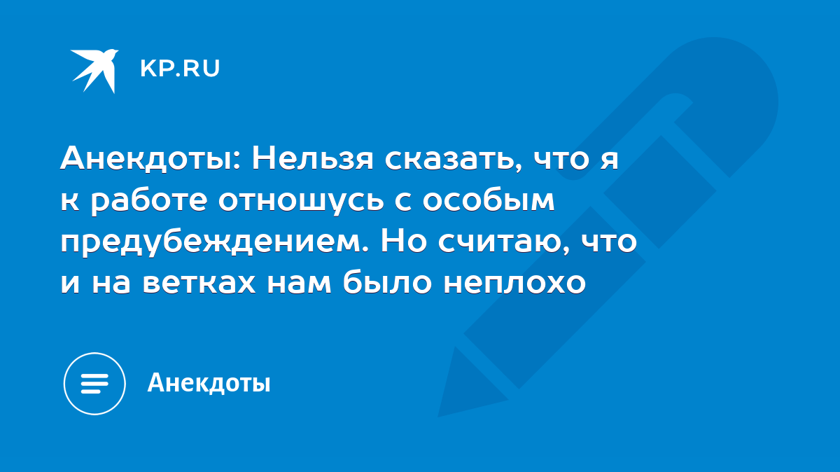 Анекдоты: Нельзя сказать, что я к работе отношусь с особым предубеждением.  Но считаю, что и на ветках нам было неплохо - KP.RU