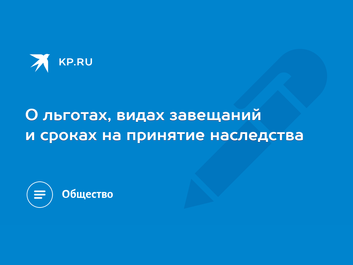 О льготах, видах завещаний и сроках на принятие наследства - KP.RU