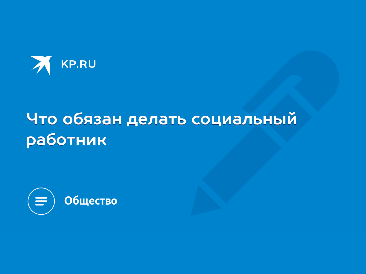 Что обязан делать социальный работник - KP.RU