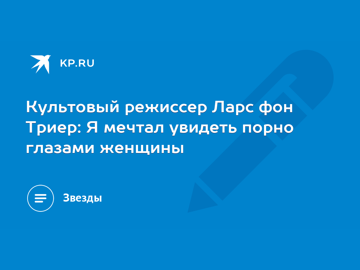 Культовый режиссер Ларс фон Триер: Я мечтал увидеть порно глазами женщины -  KP.RU