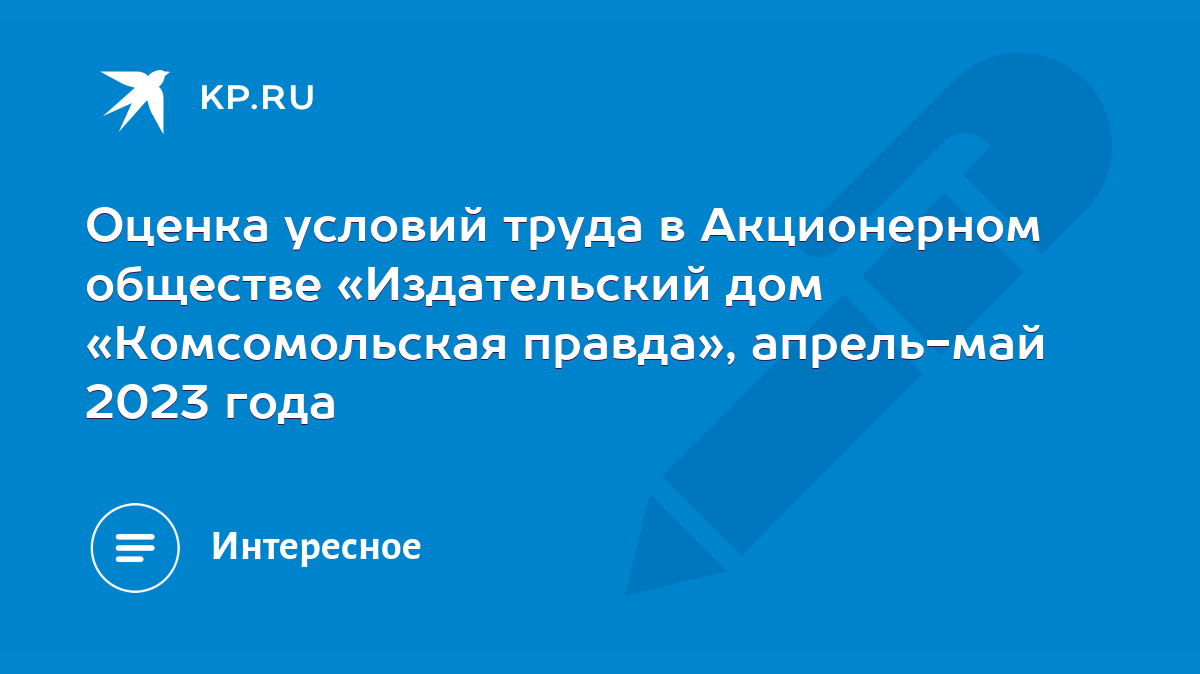 Оценка условий труда в Акционерном обществе «Издательский дом «Комсомольская  правда», апрель-май 2023 года - KP.RU