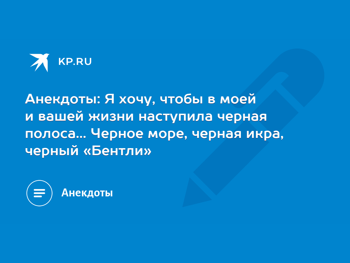 Анекдоты: Я хочу, чтобы в моей и вашей жизни наступила черная полоса...  Черное море, черная икра, черный «Бентли» - KP.RU